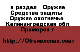  в раздел : Оружие. Средства защиты » Оружие охотничье . Калининградская обл.,Приморск г.